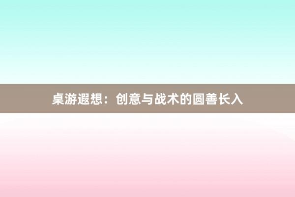 桌游遐想:创意与战术的圆善长入