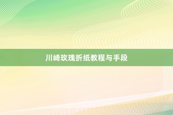 川崎玫瑰折纸教程与手段