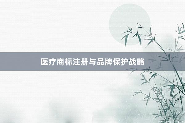 医疗商标注册与品牌保护战略