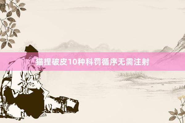 猫捏破皮10种科罚循序无需注射