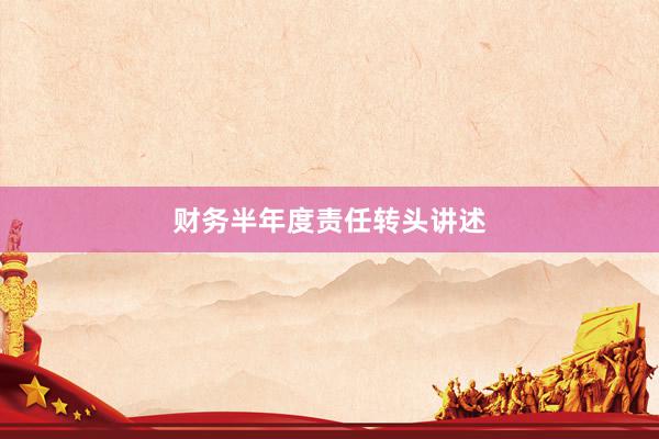 财务半年度责任转头讲述